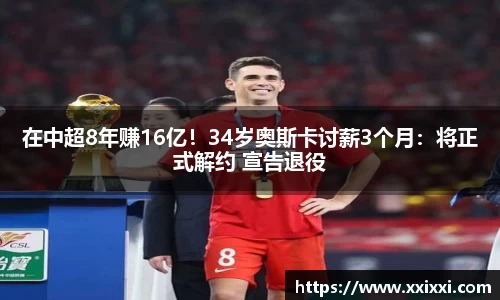 在中超8年赚16亿！34岁奥斯卡讨薪3个月：将正式解约 宣告退役